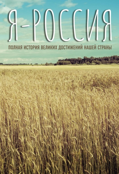 Я – Россия. Полная история великих достижений нашей страны - Сергей Нечаев