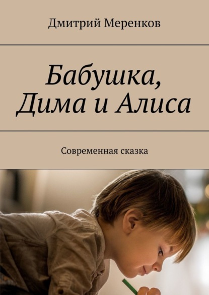 Бабушка, Дима и Алиса. Современная сказка - Дмитрий Меренков