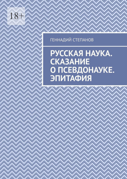 Русская наука. Сказание о псевдонауке. Эпитафия - Геннадий Степанов