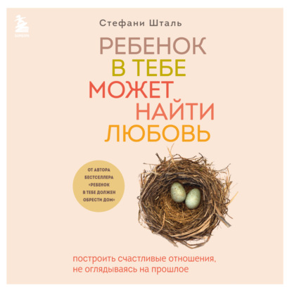 Ребенок в тебе может найти любовь. Построить счастливые отношения, не оглядываясь на прошлое - Стефани Шталь