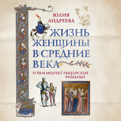 Жизнь женщины в Средние века. О чем молчат рыцарские романы? - Юлия Андреева