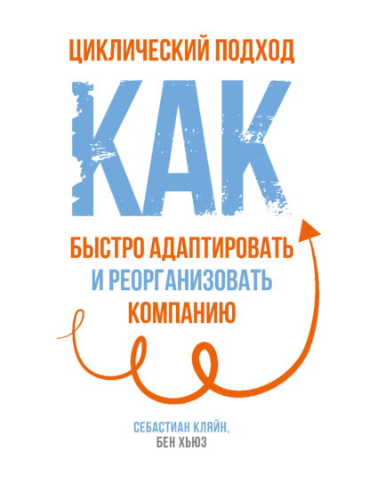 Циклический подход. Как быстро адаптировать и реорганизовать компанию - Себастиан Кляйн