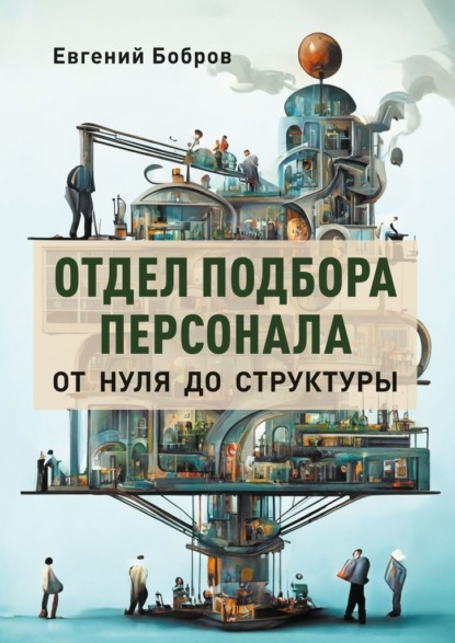 Отдел подбора персонала. От нуля до структуры - Евгений Бобров