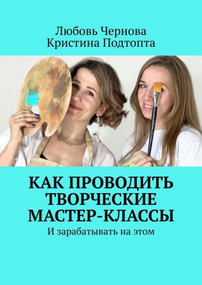 Как проводить творческие мастер-классы. И зарабатывать на этом - Любовь Чернова