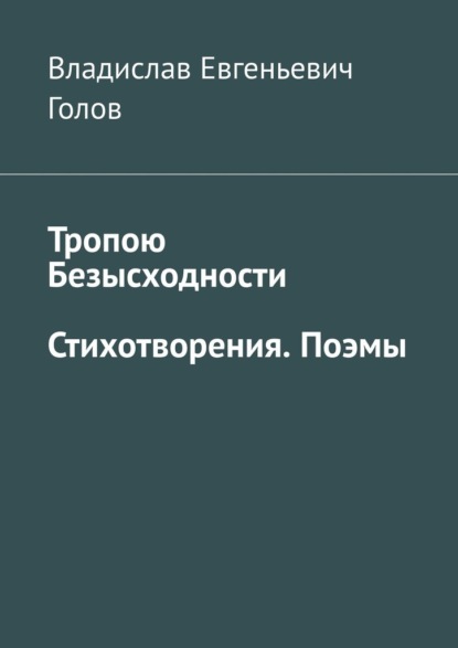 Тропою безысходности. Стихотворения. Поэмы - Владислав Евгеньевич Голов