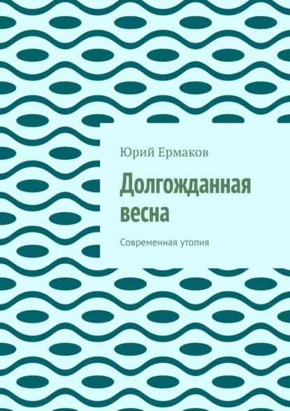 Долгожданная весна. Современная утопия - Юрий Ермаков