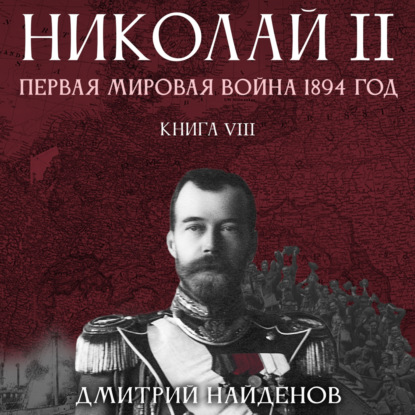 Николай Второй. Первая мировая война, 1894 год. Книга восьмая - Дмитрий Александрович Найденов