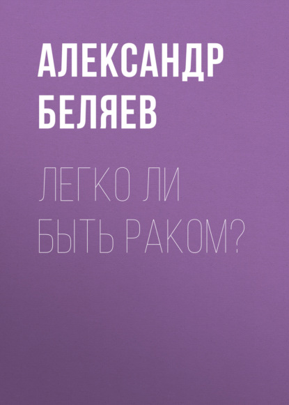 Легко ли быть раком? - Александр Беляев