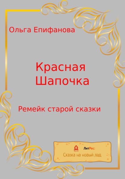 Красная Шапочка. Ремейк старой сказки - Ольга Леонидовна Епифанова