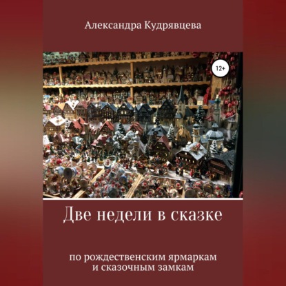 Две недели в сказке: по рождественским ярмаркам и сказочным замкам - Александра Кудрявцева