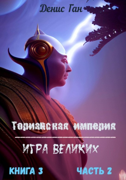 Торианская империя. Игра великих. Книга 3. Часть 2 — Денис Ган