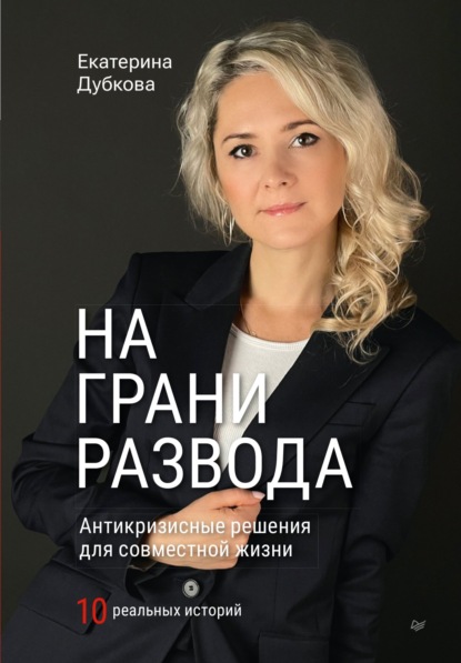 На грани развода. Антикризисные решения для совместной жизни. 10 реальных историй — Екатерина Дубкова