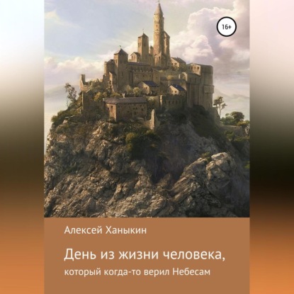 День из жизни человека, который когда-то верил Небесам - Алексей Юрьевич Ханыкин