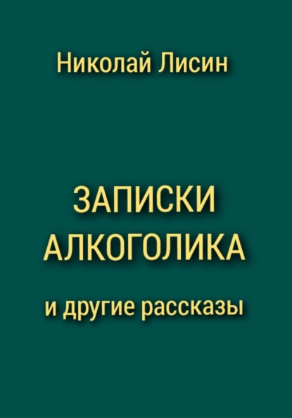 Записки алкоголика и другие рассказы - Николай Николаевич Лисин