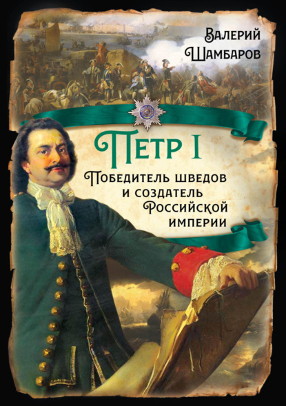 Петр I. Победитель шведов и создатель Российской империи - Валерий Шамбаров