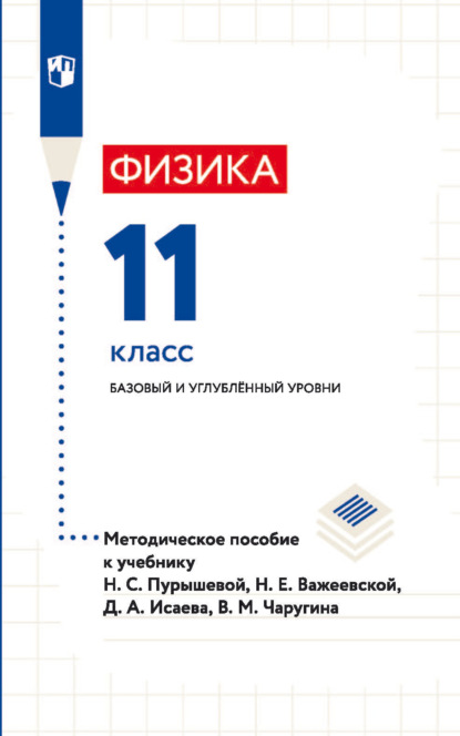 Физика. 11 класс. Базовый и углублённый уровни. Методическое пособие к учебнику Н. С. Пурышевой, Н. Е. Важеевской, Д. А. Исаева, В. М. Чаругина - Д. А. Исаев