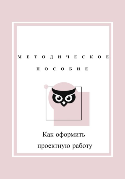 Как оформить проектную работу. Методическое пособие - Дарья Мусагитдинова