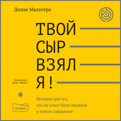 Твой сыр взял я! История для тех, кто не хочет быть мышкой в чужом лабиринте - Дипак Малхотра