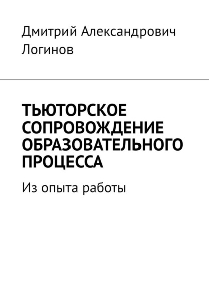 Тьюторское сопровождение образовательного процесса. Из опыта работы - Дмитрий Александрович Логинов