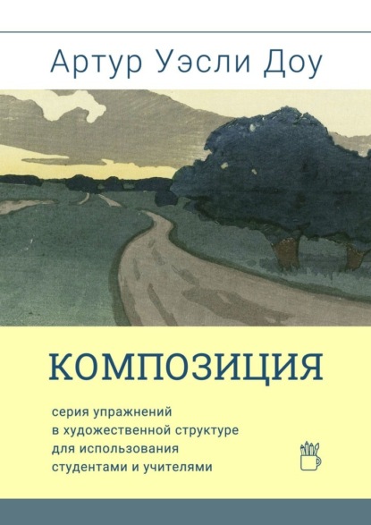 Композиция. Cерия упражнений в художественной структуре для использования студентами и учителями - Артур Уэсли Доу