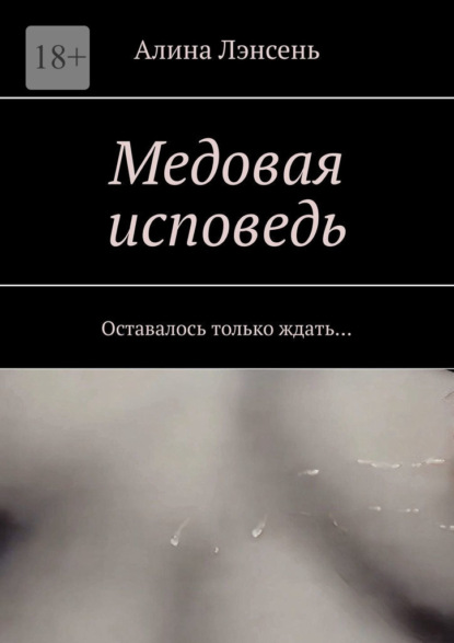 Медовая исповедь. Оставалось только ждать… - Алина Лэнсень