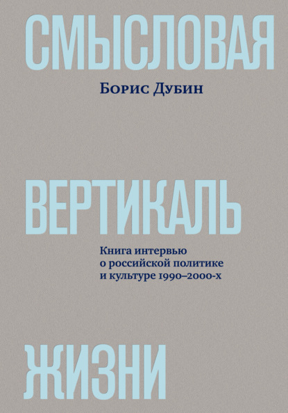 Смысловая вертикаль жизни. Книга интервью о российской политике и культуре 1990–2000-х - Борис Дубин