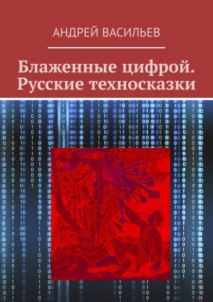 Блаженные цифрой. Русские техносказки - Андрей Васильев