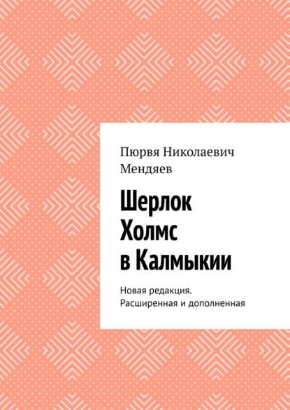 Шерлок Холмс в Калмыкии. Новая редакция. Расширенная и дополненная - Пюрвя Николаевич Мендяев