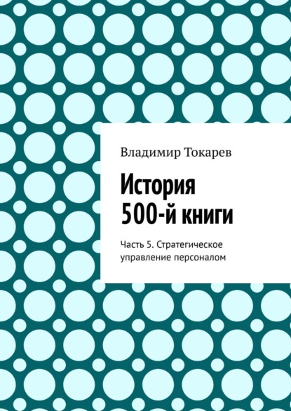 История 500-й книги. Часть 5. Стратегическое управление персоналом - Владимир Токарев