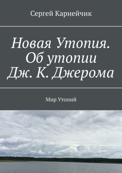 Новая Утопия. Об утопии Дж. К. Джерома. Мир Утопий - Сергей Карнейчик