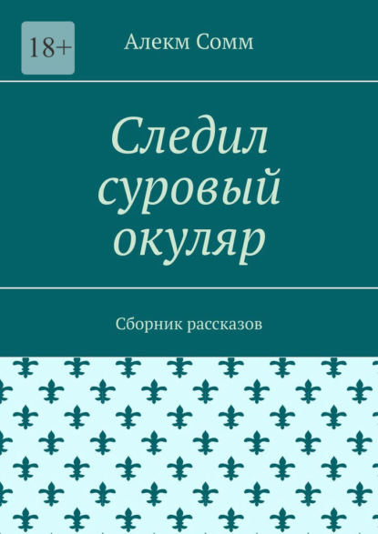 Следил суровый окуляр. Сборник рассказов - Алекм Сомм