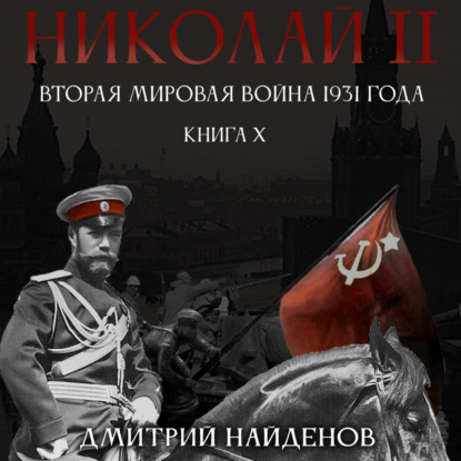 Николай Второй. Книга десятая. Вторая мировая война 1931 года — Дмитрий Александрович Найденов