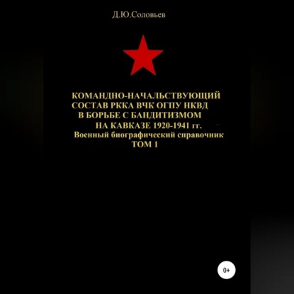 Командно-начальствующий состав РККА, ВЧК, ОГПУ, НКВД в борьбе с бандитизмом на Кавказе в 1920-1941 гг. Том 1 — Денис Юрьевич Соловьев