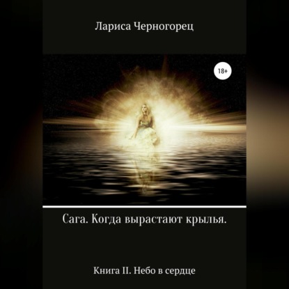 Сага «Когда вырастают крылья». Книга II. Небо в сердце — Лариса Черногорец