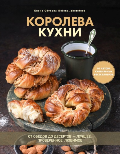 Королева кухни. От обедов до десертов – лучшее, проверенное, любимое - Елена Обухова