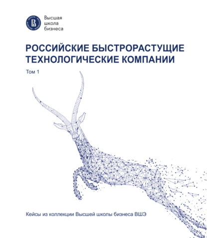 Российские быстрорастущие технологические компании. Том 1. Кейсы из коллекции Высшей школы бизнеса ВШЭ - Т. К. Оганесян