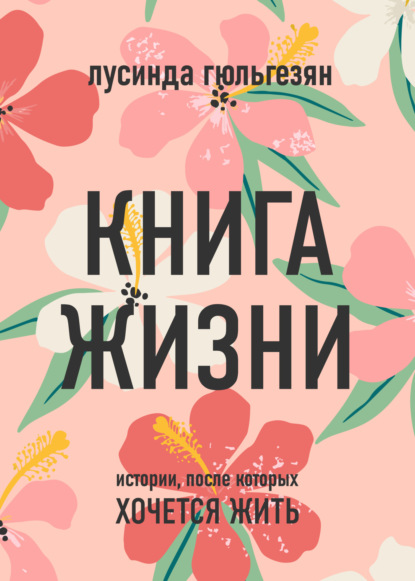 Книга жизни. Истории, после которых хочется жить - Лусинда Гюльгезян