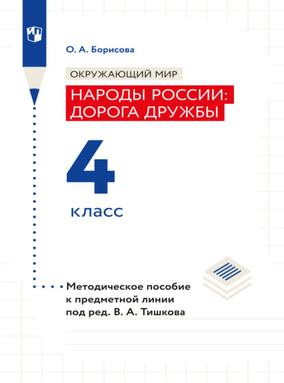 Окружающий мир. Методическое пособие для учителя. Учебник под ред. В.А. Тишкова Окружающий мир.Народы России: дорога дружбы. 4 класс - О. А. Борисова