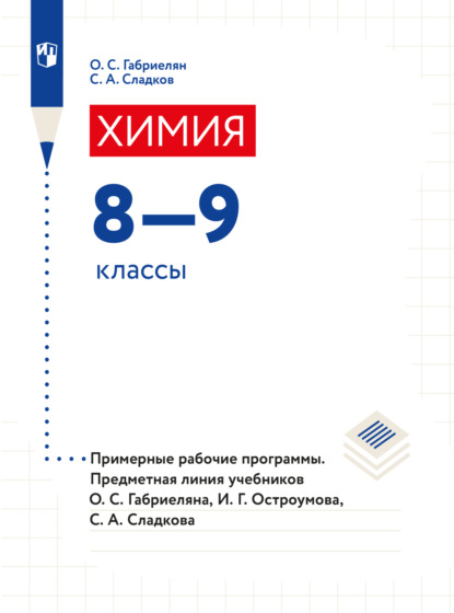 Химия. Примерные рабочие программы. Предметная линия учебников О. С. Габриеляна, И. Г. Остроумова, С. А Сладкова. 8-9 классы) - О. С. Габриелян