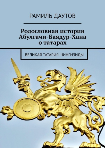 Родословная история Абулгачи-Баядур-Хана о татарах. Великая татария. Чингизиды - Рамиль Даутов