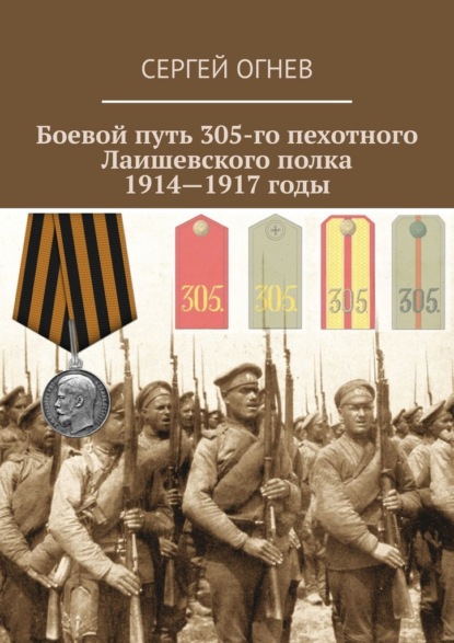 Боевой путь 305-го пехотного Лаишевского полка. 1914—1917 годы - Сергей Огнев