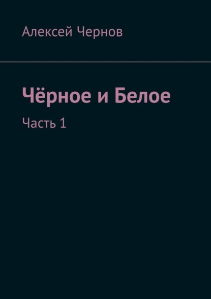 Чёрное и Белое. Часть 1 - Алексей Чернов