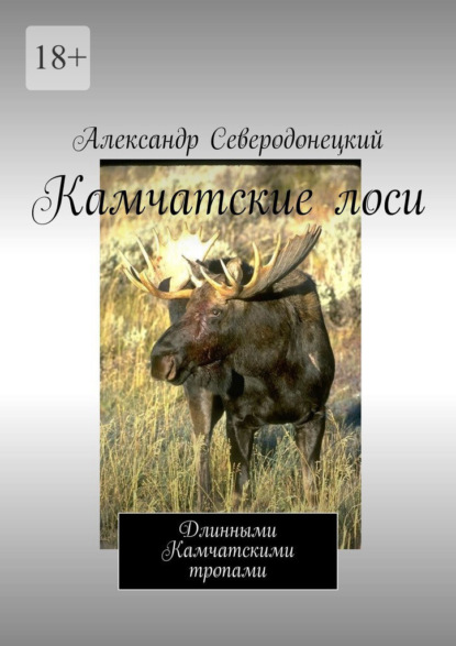 Камчатские лоси. Длинными Камчатскими тропами - Александр Северодонецкий