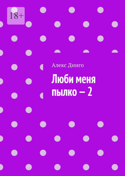 Люби меня пылко – 2 - Алекс Динго