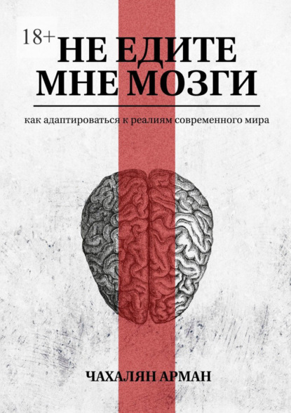 Не едите мне мозги. Как адаптироваться к реалиям современного мира - Арман Чахалян