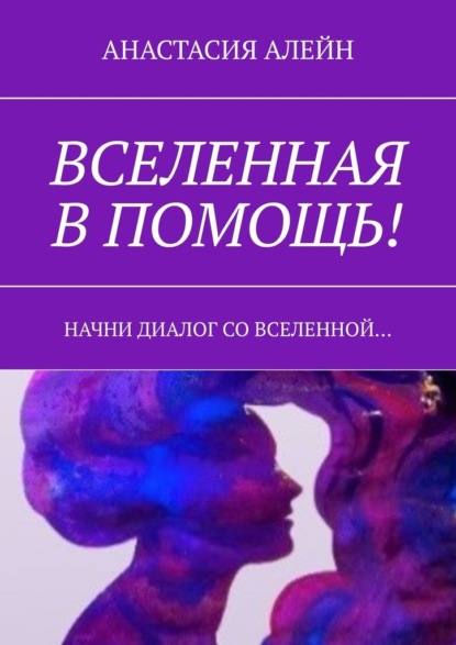 Вселенная в помощь! Начни диалог со вселенной… - Анастасия Алейн