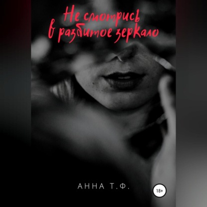 Не смотрись в разбитое зеркало - Анна Т. Ф.