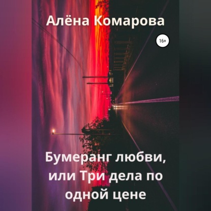 Бумеранг любви, или Три дела по одной цене - Алёна Александровна Комарова