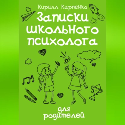 Записки школьного психолога: для родителей - Кирилл Евгеньевич Карпенко