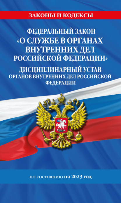 Федеральный закон «О службе в органах внутренних дел Российской Федерации». Дисциплинарный устав органов внутренних дел Российской Федерации по состоянию на 2023 год - Коллектив авторов